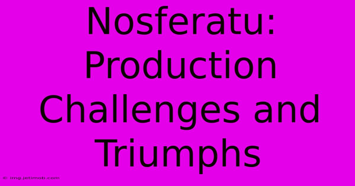 Nosferatu: Production Challenges And Triumphs