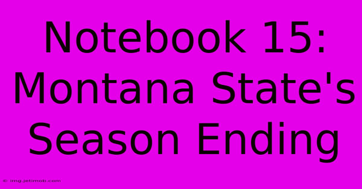 Notebook 15: Montana State's Season Ending