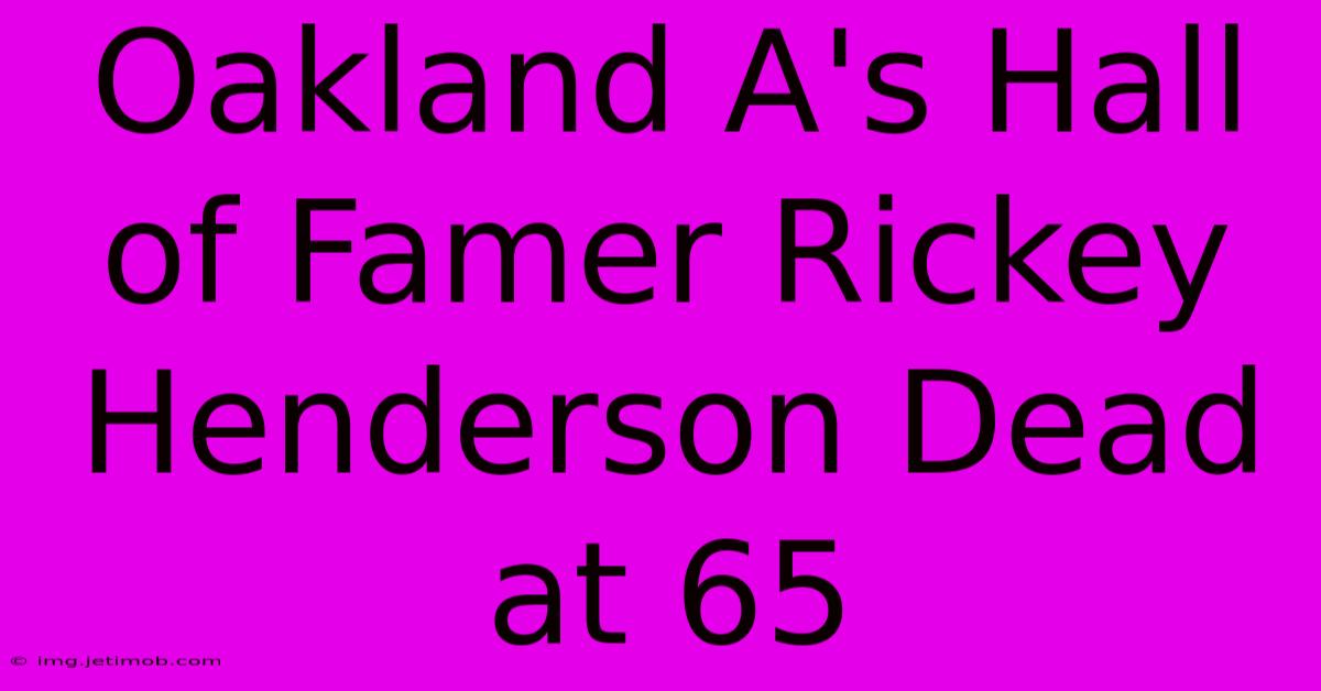 Oakland A's Hall Of Famer Rickey Henderson Dead At 65