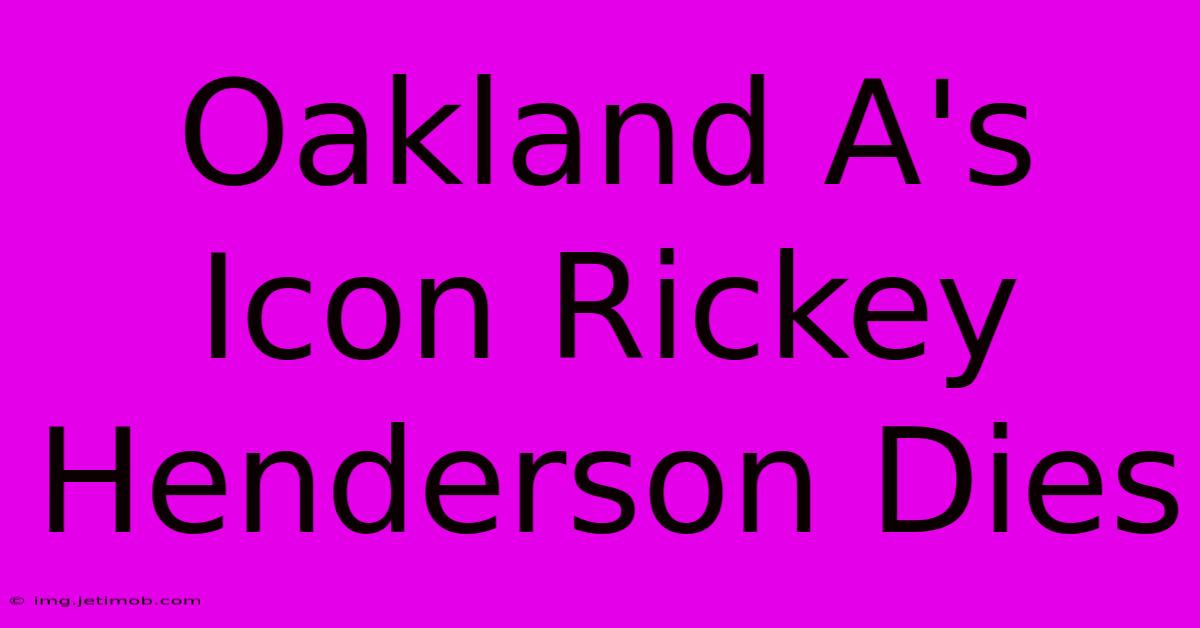 Oakland A's Icon Rickey Henderson Dies