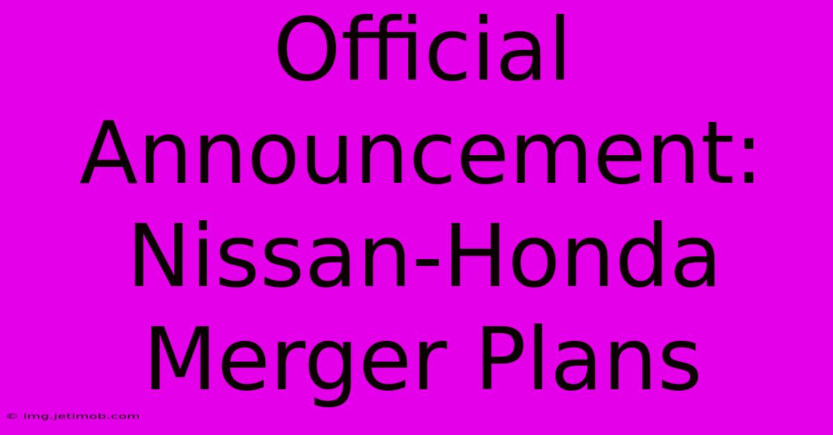 Official Announcement: Nissan-Honda Merger Plans