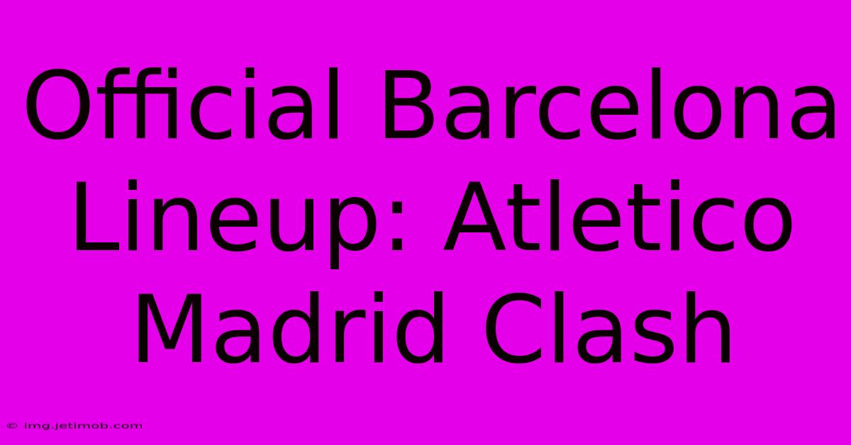 Official Barcelona Lineup: Atletico Madrid Clash