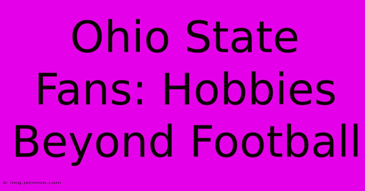 Ohio State Fans: Hobbies Beyond Football