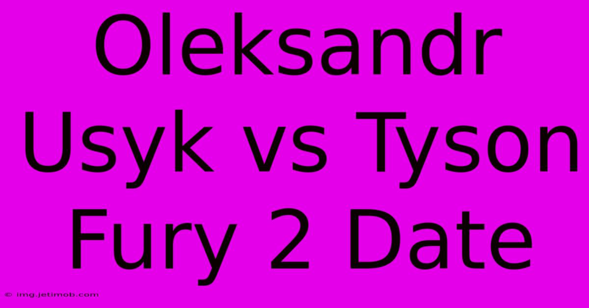 Oleksandr Usyk Vs Tyson Fury 2 Date