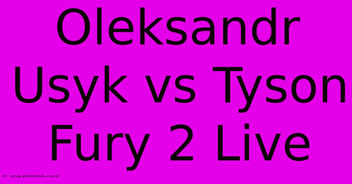 Oleksandr Usyk Vs Tyson Fury 2 Live