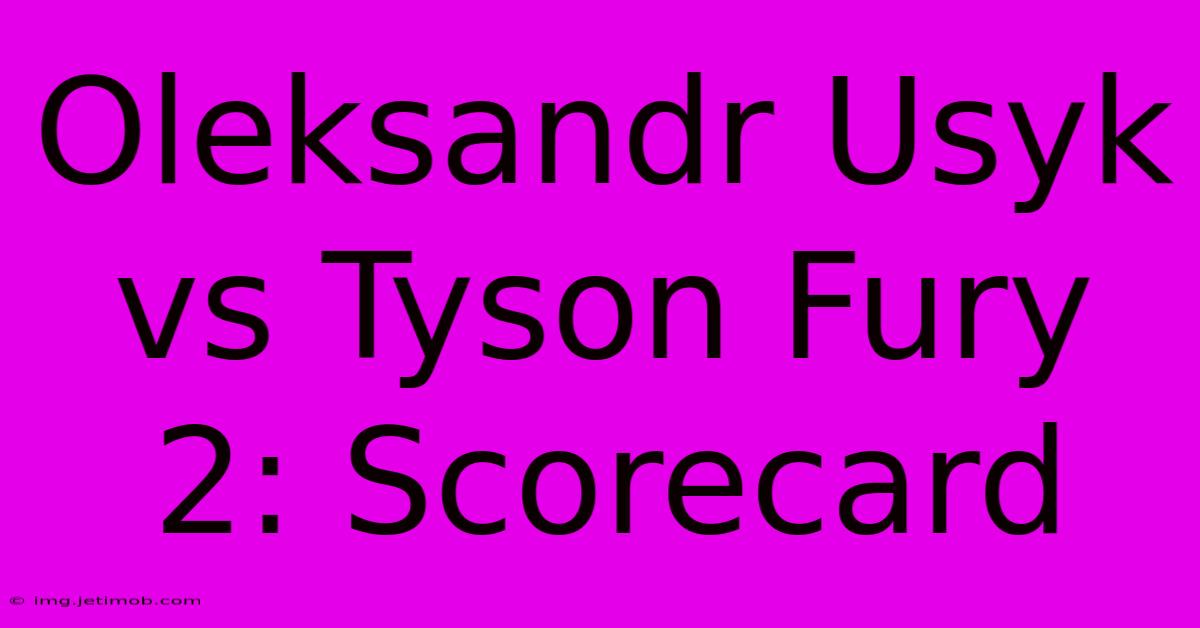 Oleksandr Usyk Vs Tyson Fury 2: Scorecard