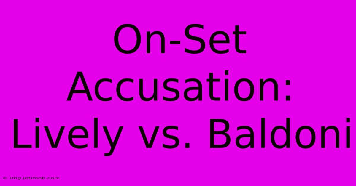 On-Set Accusation: Lively Vs. Baldoni