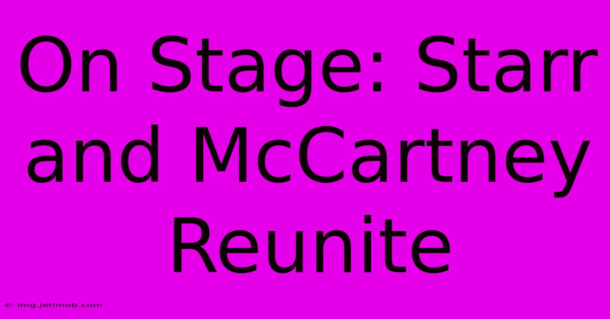 On Stage: Starr And McCartney Reunite