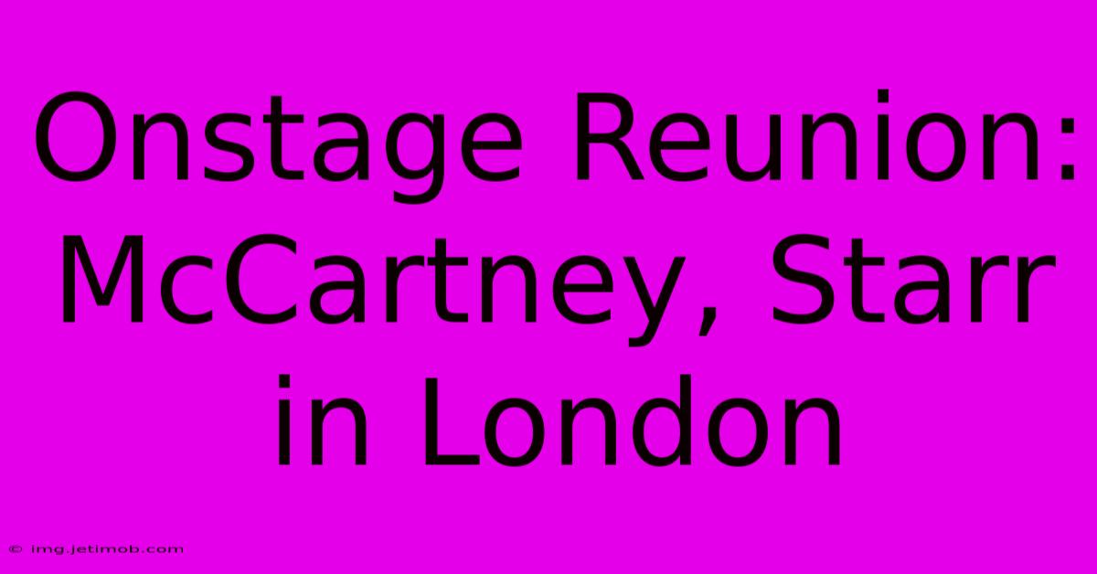 Onstage Reunion: McCartney, Starr In London