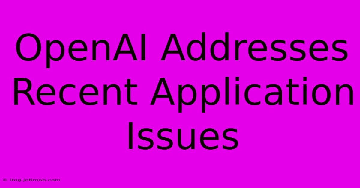 OpenAI Addresses Recent Application Issues