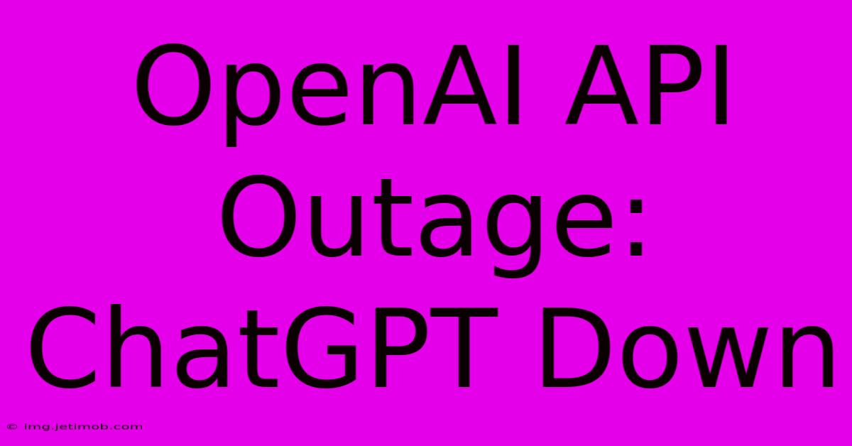 OpenAI API Outage: ChatGPT Down