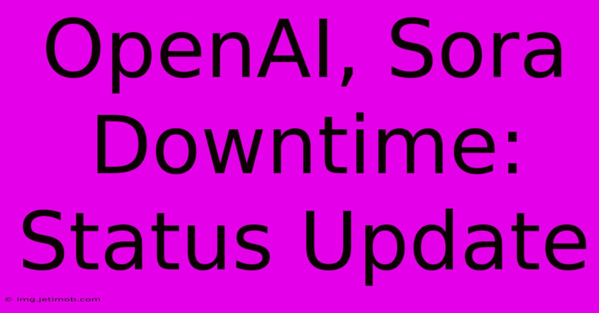 OpenAI, Sora Downtime: Status Update