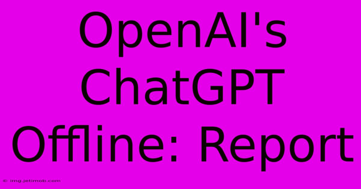 OpenAI's ChatGPT Offline: Report