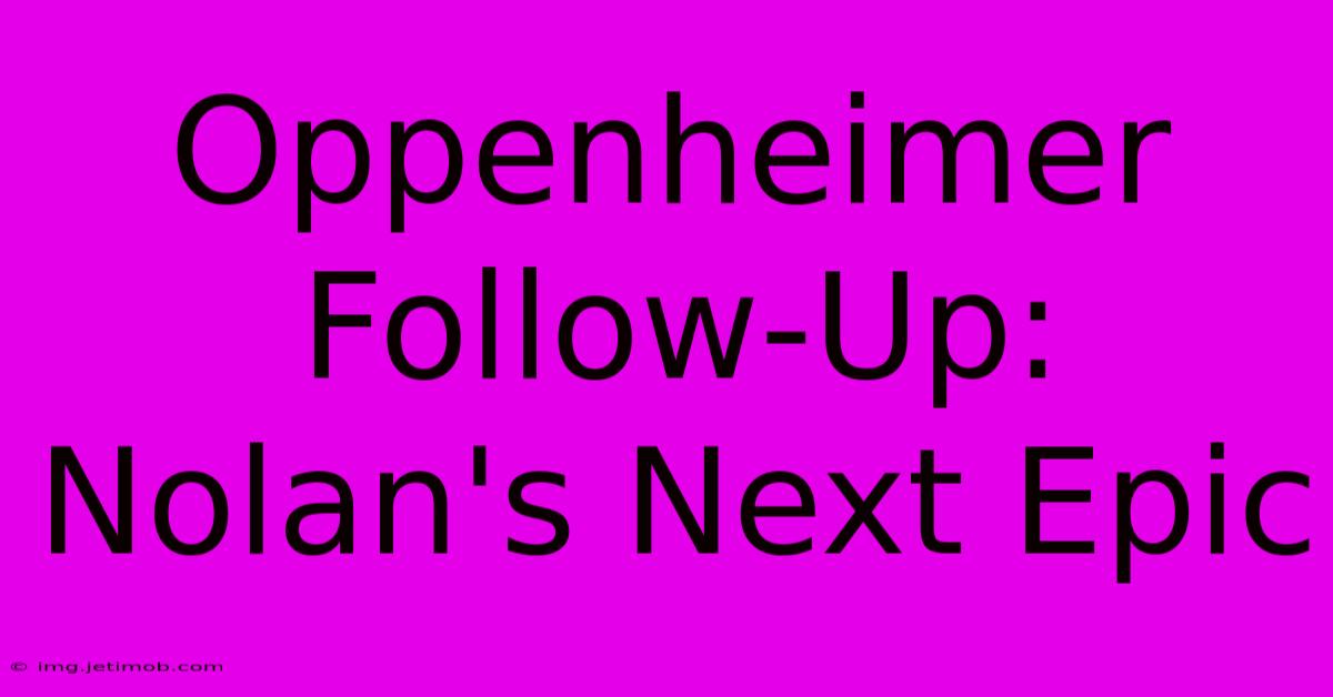 Oppenheimer Follow-Up: Nolan's Next Epic