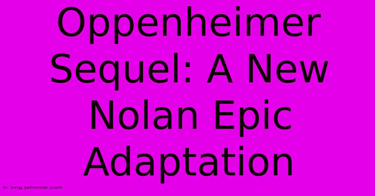 Oppenheimer Sequel: A New Nolan Epic Adaptation