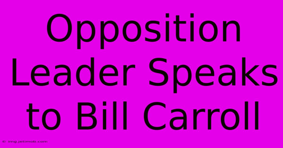 Opposition Leader Speaks To Bill Carroll