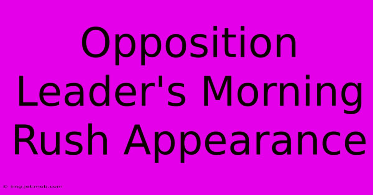 Opposition Leader's Morning Rush Appearance