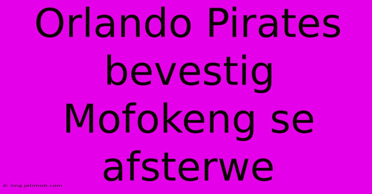 Orlando Pirates Bevestig Mofokeng Se Afsterwe