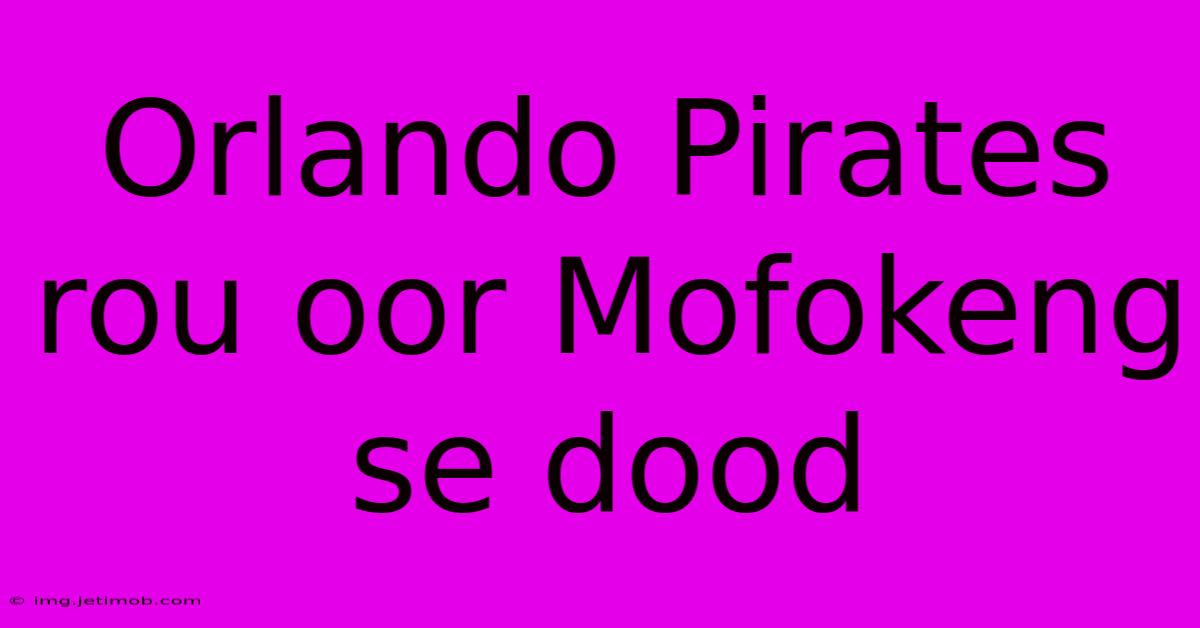 Orlando Pirates Rou Oor Mofokeng Se Dood