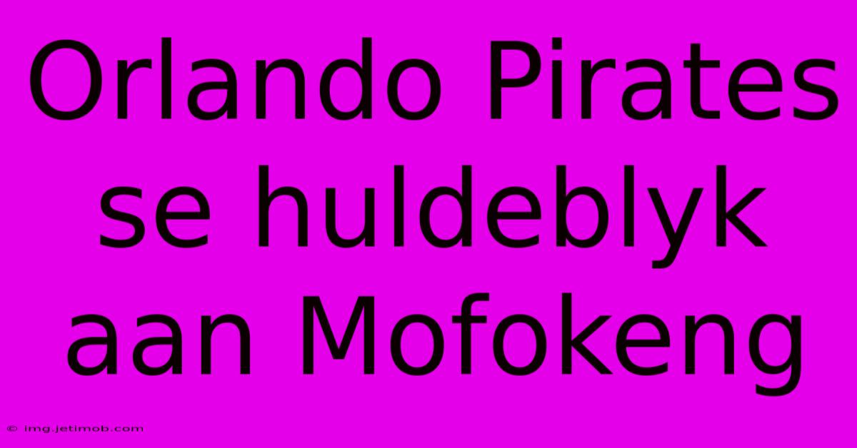 Orlando Pirates Se Huldeblyk Aan Mofokeng