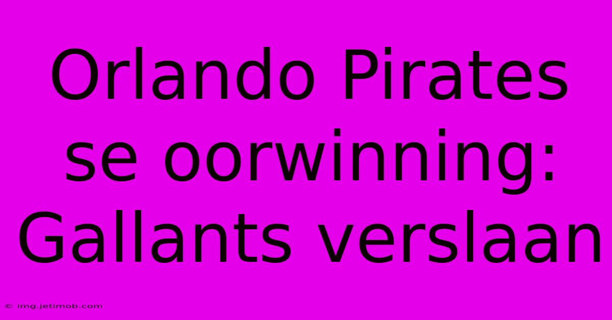 Orlando Pirates Se Oorwinning: Gallants Verslaan