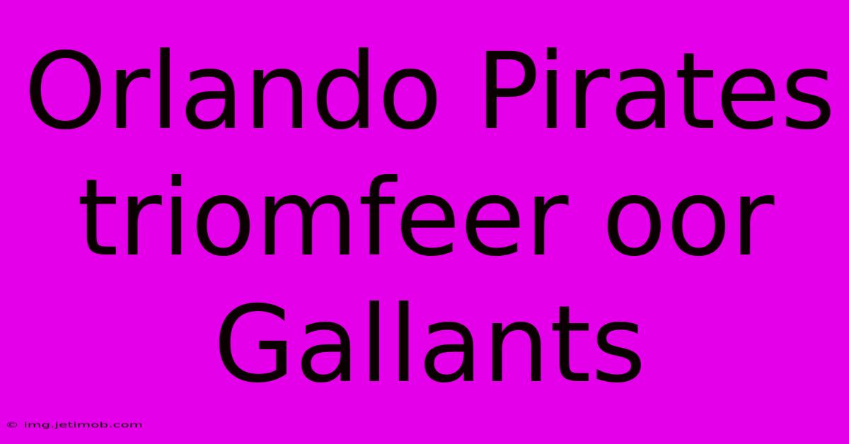 Orlando Pirates Triomfeer Oor Gallants