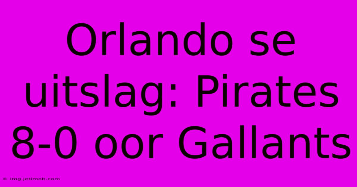 Orlando Se Uitslag: Pirates 8-0 Oor Gallants