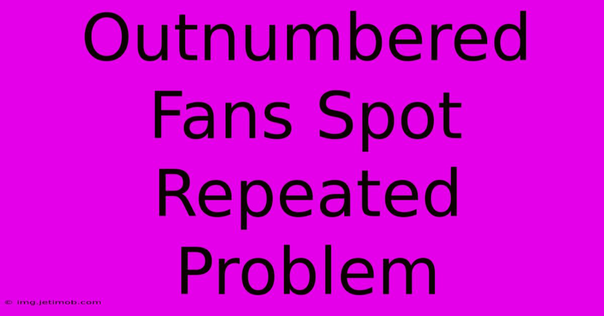 Outnumbered Fans Spot Repeated Problem