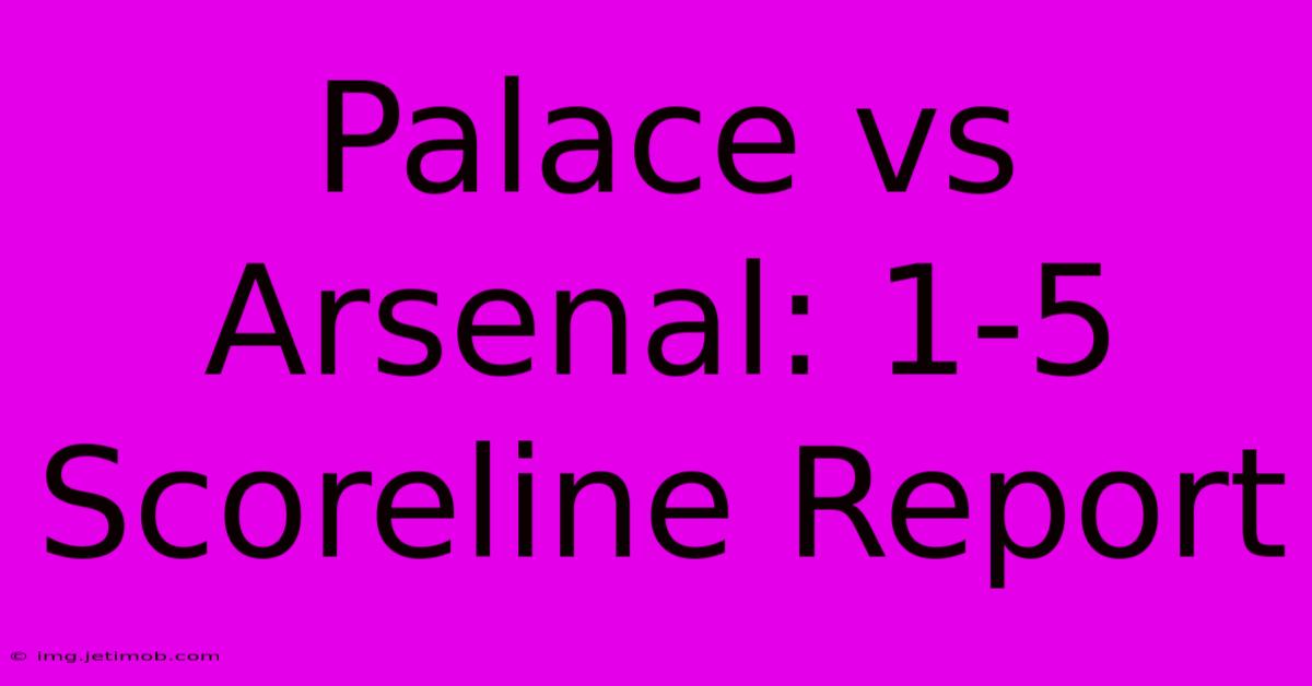 Palace Vs Arsenal: 1-5 Scoreline Report