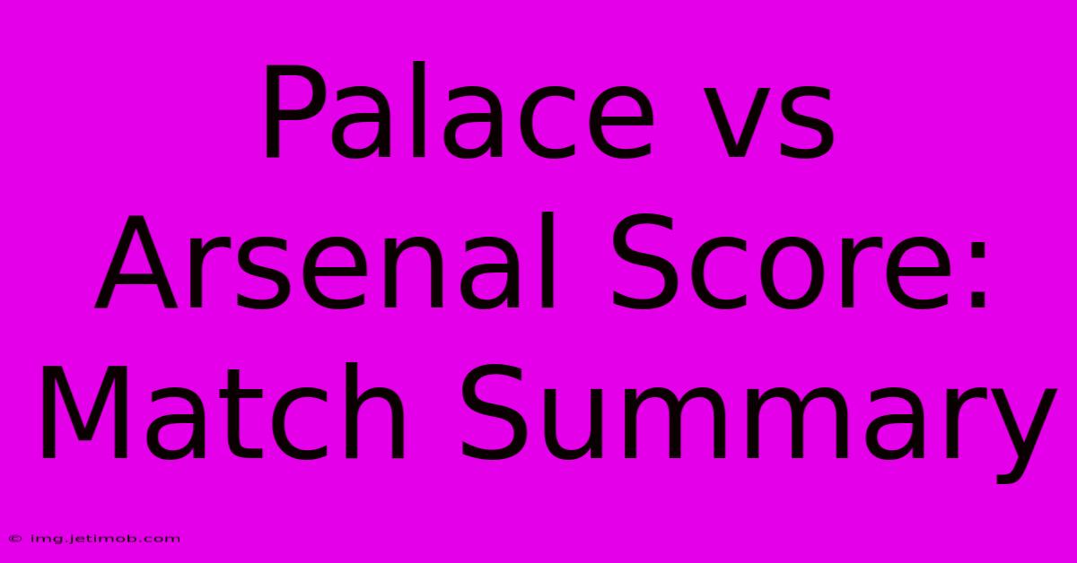 Palace Vs Arsenal Score: Match Summary