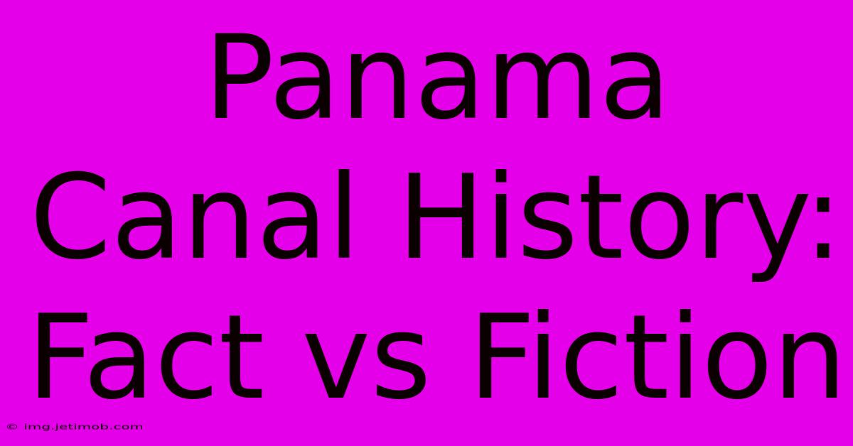 Panama Canal History: Fact Vs Fiction