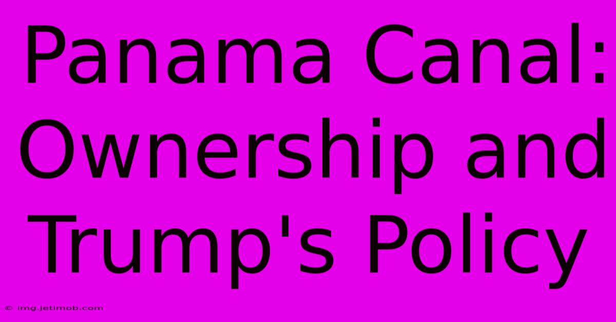 Panama Canal: Ownership And Trump's Policy