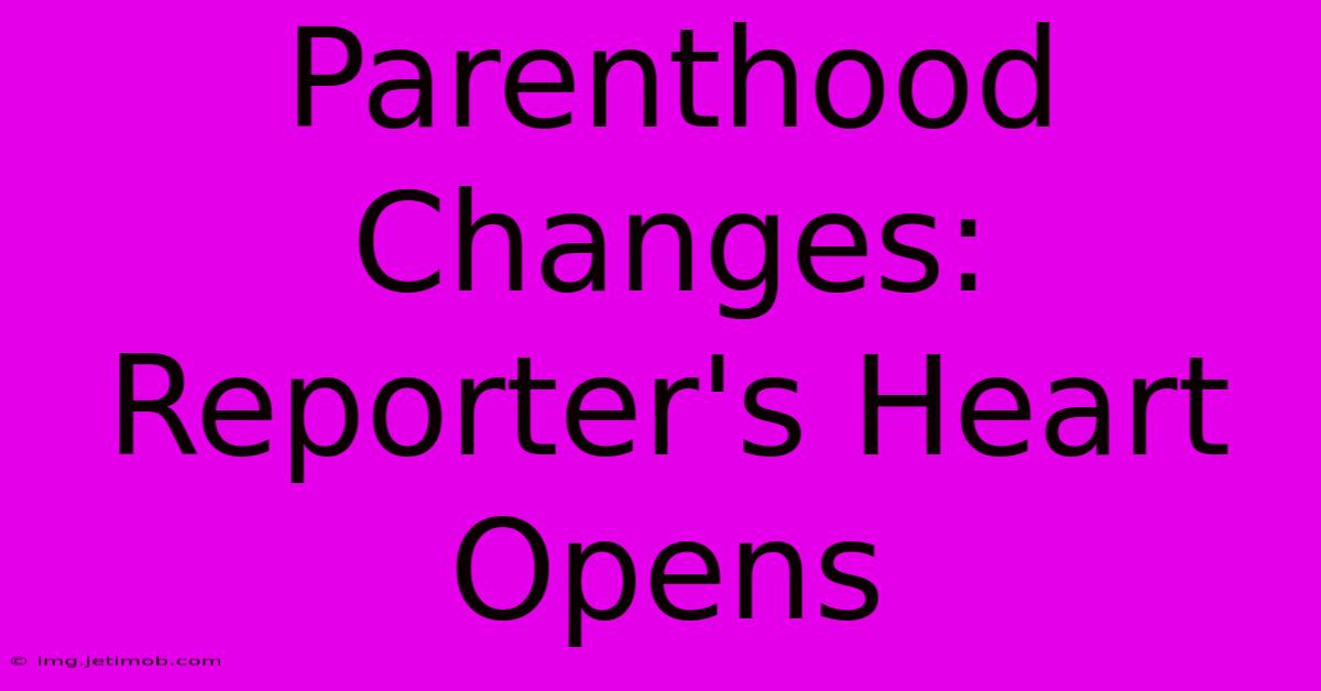 Parenthood Changes: Reporter's Heart Opens