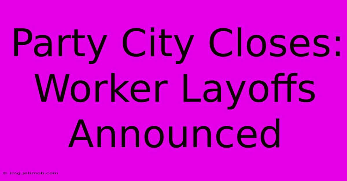 Party City Closes: Worker Layoffs Announced