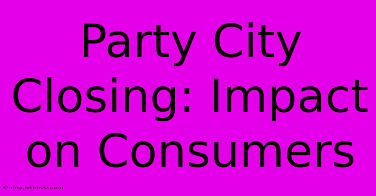 Party City Closing: Impact On Consumers