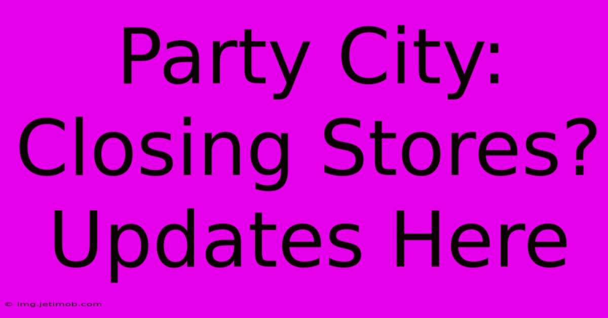 Party City: Closing Stores? Updates Here