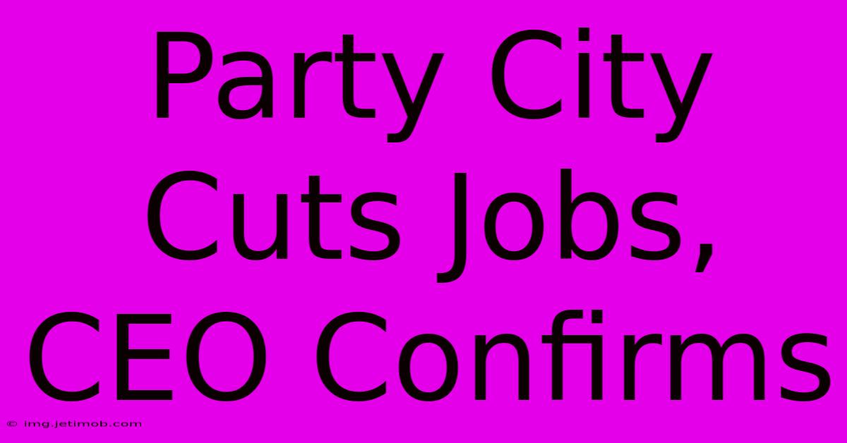 Party City Cuts Jobs, CEO Confirms