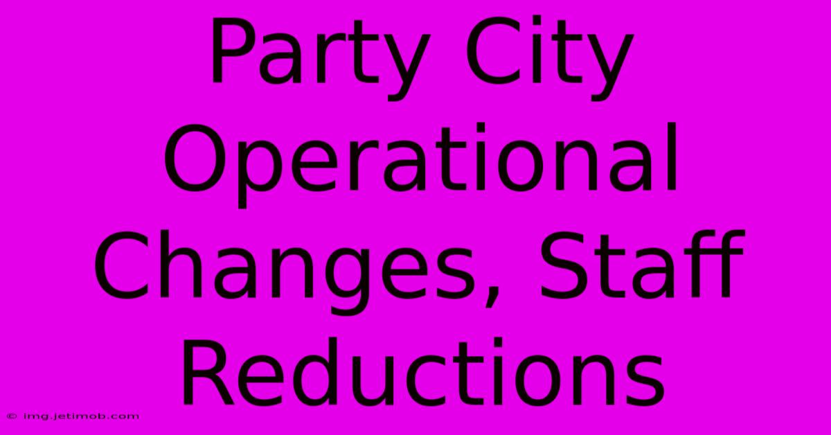 Party City Operational Changes, Staff Reductions