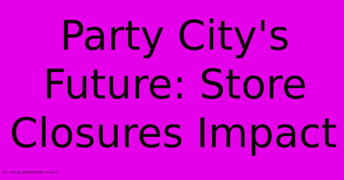 Party City's Future: Store Closures Impact