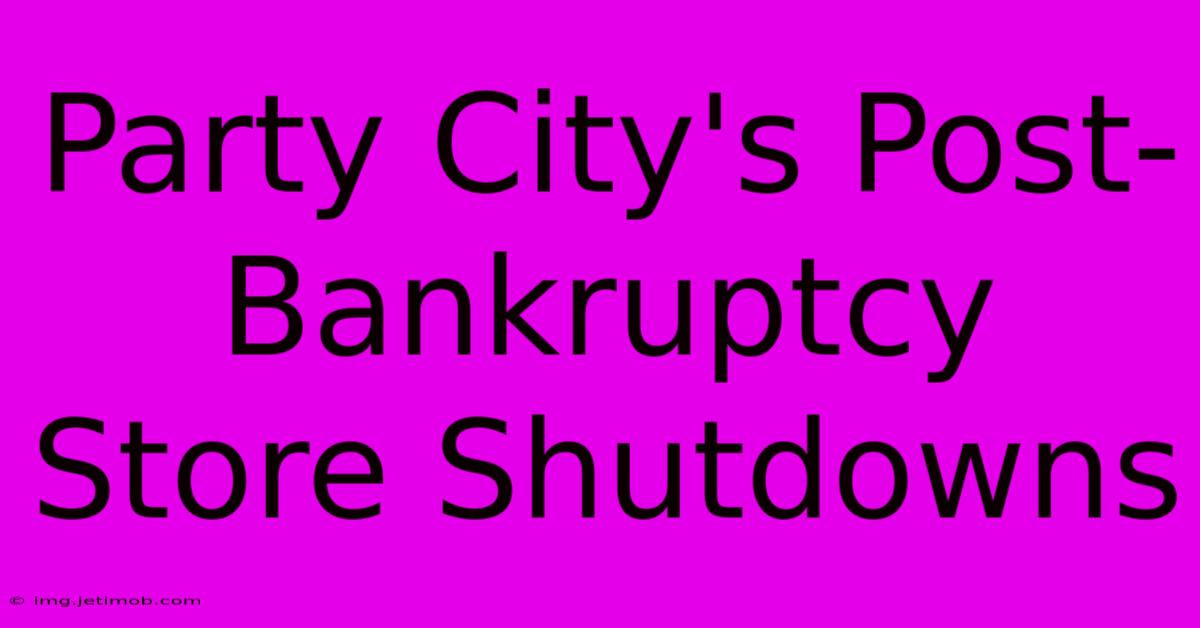 Party City's Post-Bankruptcy Store Shutdowns