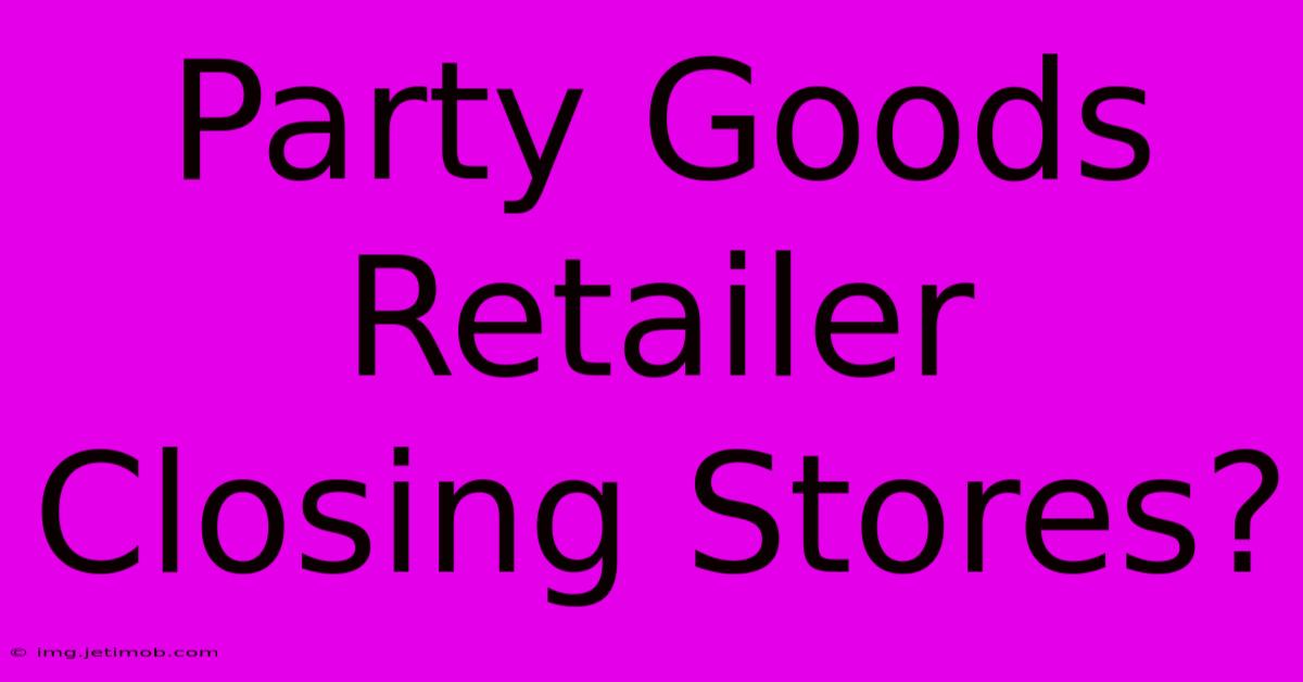 Party Goods Retailer Closing Stores?