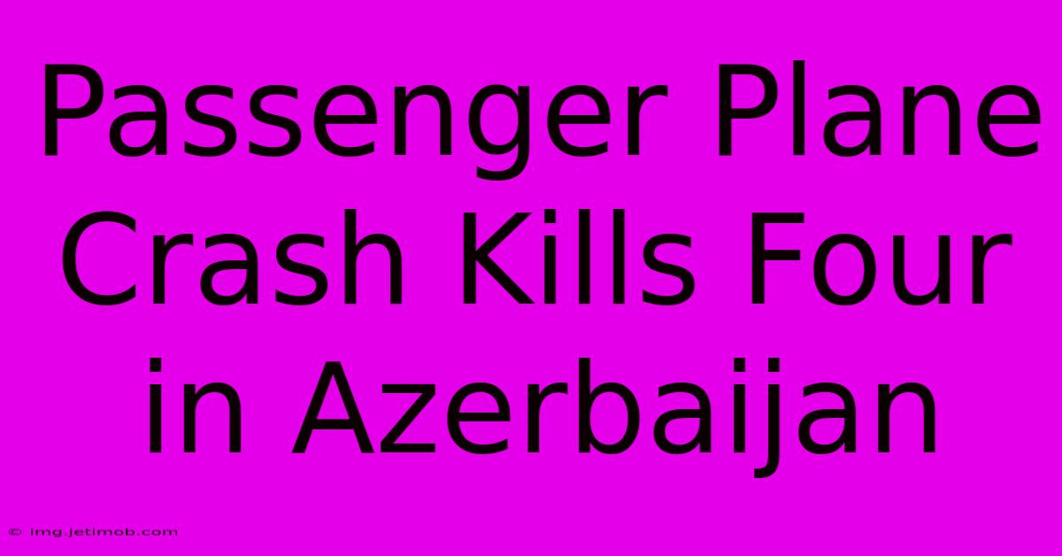 Passenger Plane Crash Kills Four In Azerbaijan