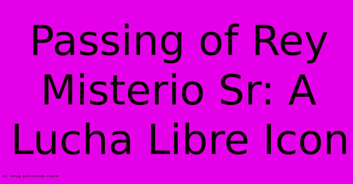 Passing Of Rey Misterio Sr: A Lucha Libre Icon