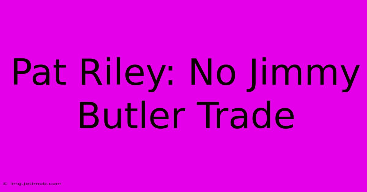 Pat Riley: No Jimmy Butler Trade