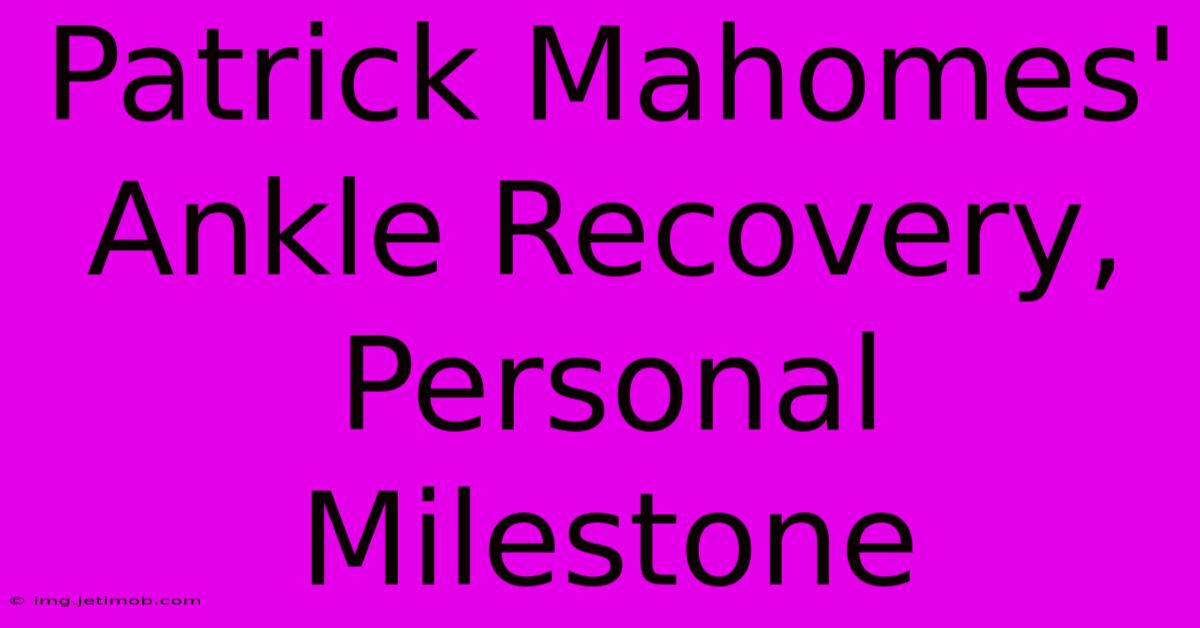 Patrick Mahomes' Ankle Recovery, Personal Milestone