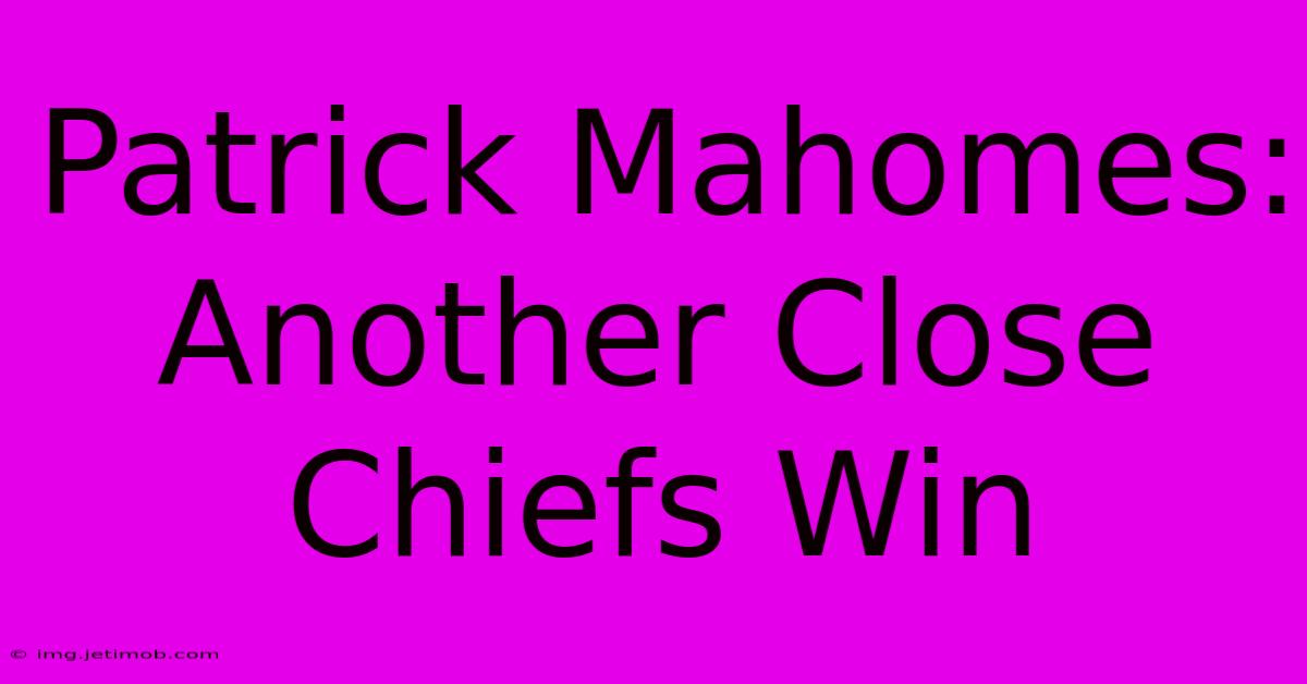 Patrick Mahomes: Another Close Chiefs Win