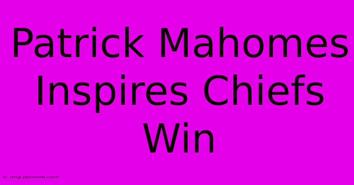 Patrick Mahomes Inspires Chiefs Win