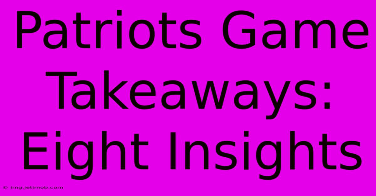 Patriots Game Takeaways: Eight Insights