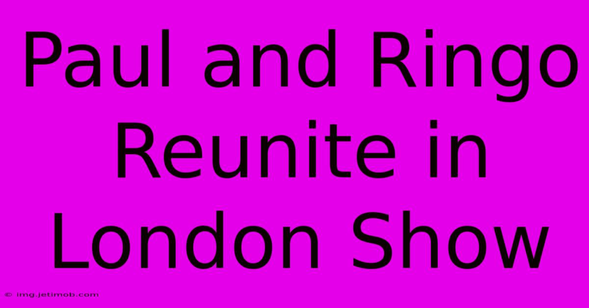 Paul And Ringo Reunite In London Show