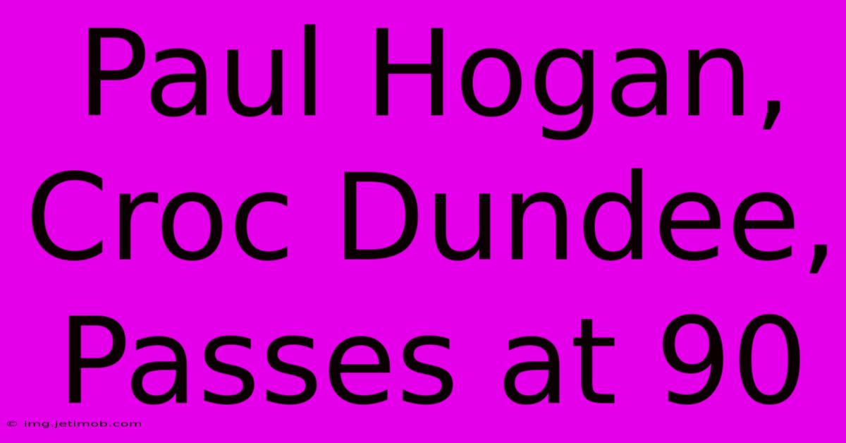 Paul Hogan, Croc Dundee, Passes At 90